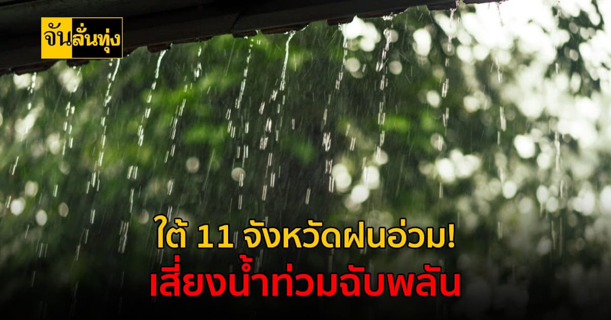 อุตุฯ เตือน ภาคใต้ 11 จังหวัด ฝนถล่มอ่วม! เสี่ยงน้ำท่วมฉับพลัน