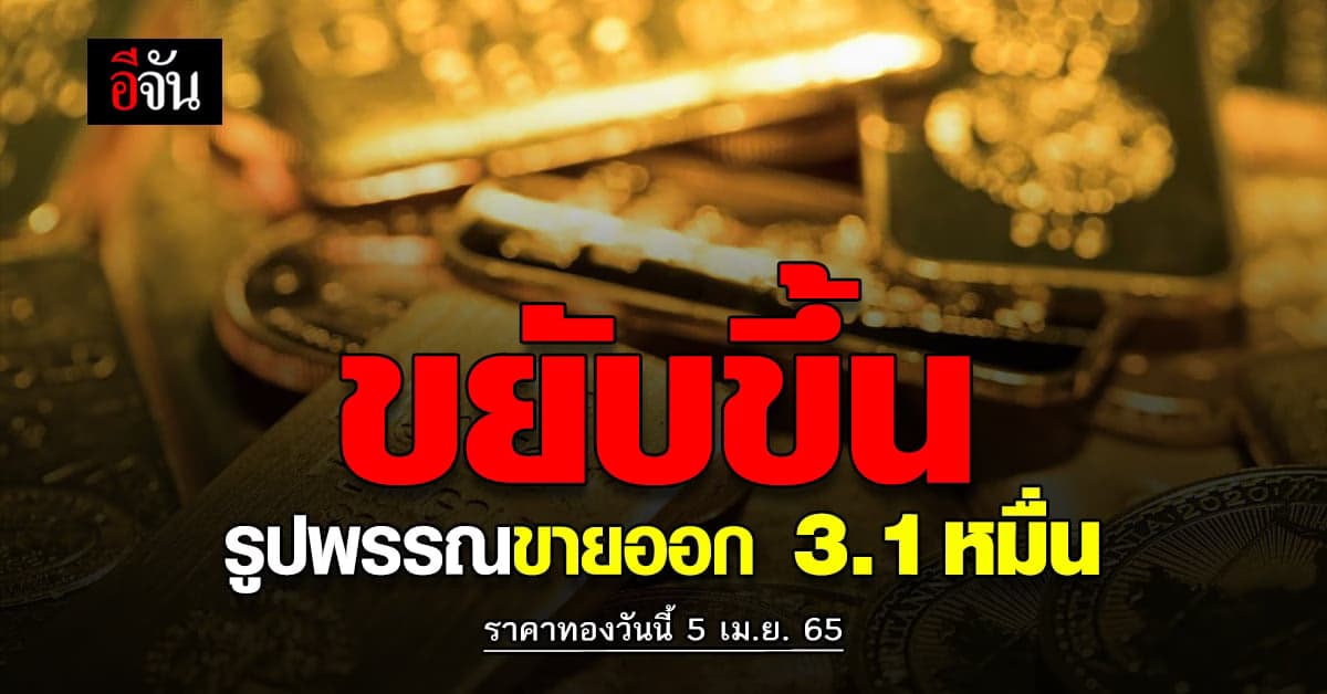 ราคาทองวันนี้ 5 เมษายน 2565 เปิดตลาดทองวันอังคาร ขยับขึ้นแล้ว