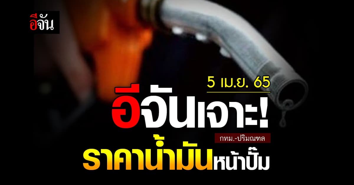 ราคาน้ำมันวันนี้ อังคาร 5  เมษายน 2565 หน้า ปั๊ม กทม. และ ปริมณฑล