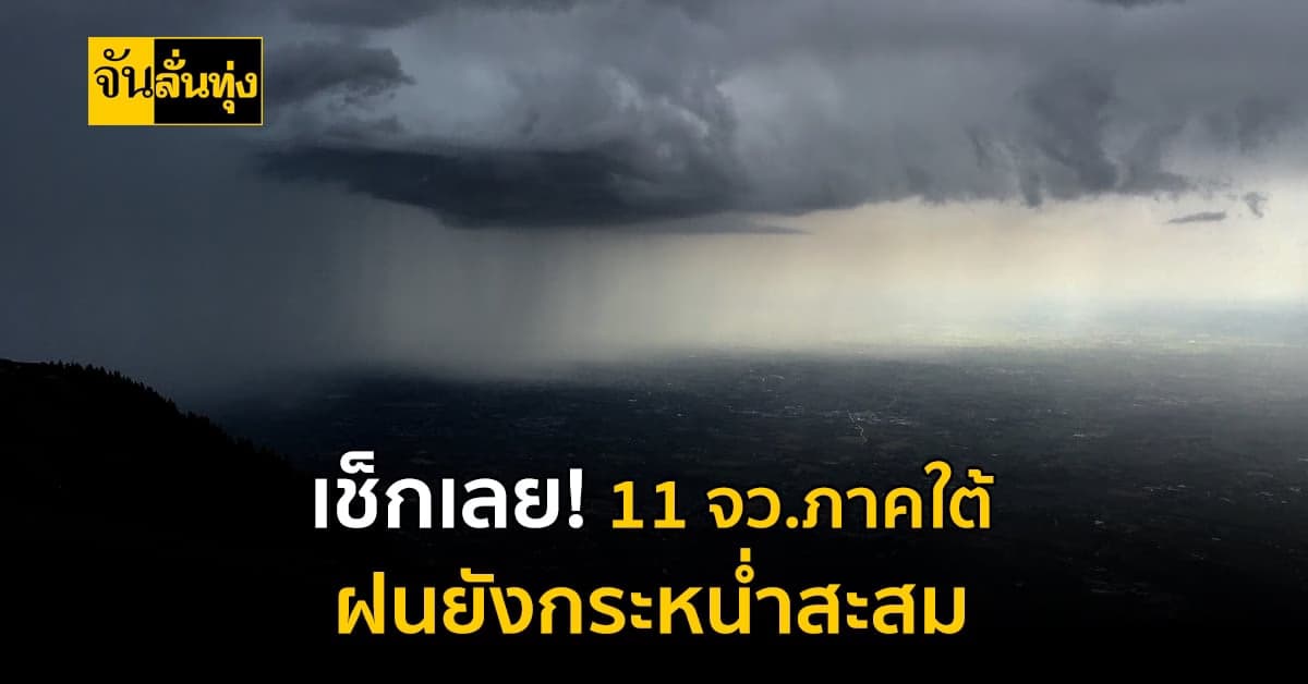 กรมอุตุฯ เตือน! 11 จังหวัดภาคใต้ ยังเจอฝนกระหน่ำอย่างต่อเนื่อง