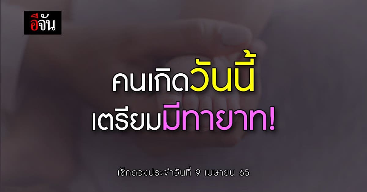 ดวงรายวัน ที่ 9 เมษายน 65 คนเกิดวันนี้ เตรียมมีทายาท!