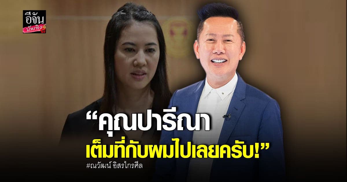 ณวัฒน์ ลั่น เต็มที่ไปเลย หลัง ปารีณา ฟ้องอาญา ข้อหาหมิ่นประมาท