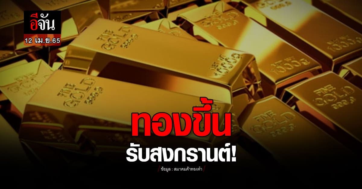 ราคาทองวันนี้ ทองขึ้นรับสงกรานต์ 100 บาท