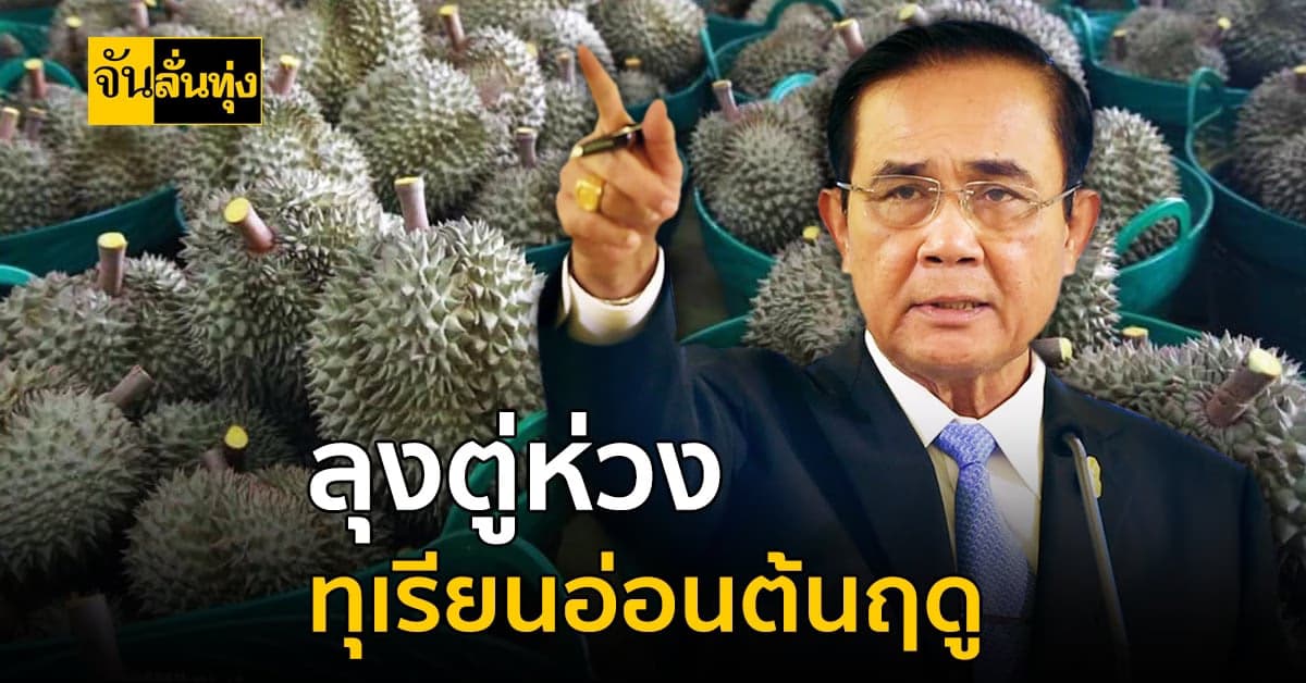 นายกฯ ห่วงตัด ทุเรียนอ่อน ขาย ช่วงต้นฤดู ตั้งชุดเฉพาะกิจตรวจสอบ