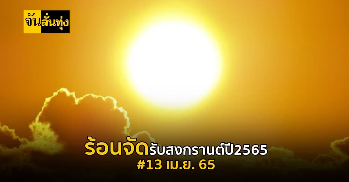 อุตุฯ เผย สภาพอากาศวันนี้ ร้อนจัดรับสงกรานต์ 65 เหนือ ทะลุ 40 องศา!