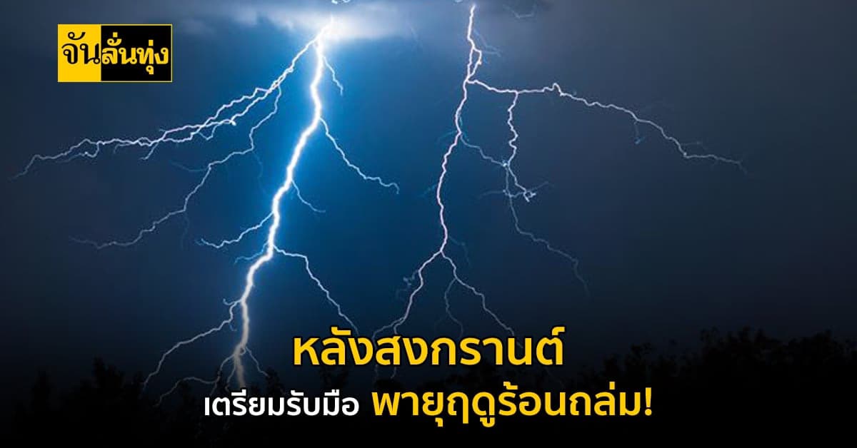 กรมอุตุฯ เตือน หลังสงกรานต์ ทุกภาคเตรียมรับมือ พายุฤดูร้อน ถล่ม