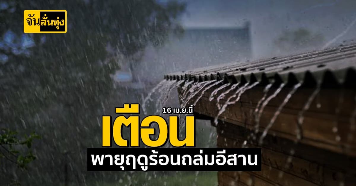 กรมอุตุฯ เตือน! พายุฤดูร้อน กระทบทั่วไทย แต่ถล่มอีสานก่อน