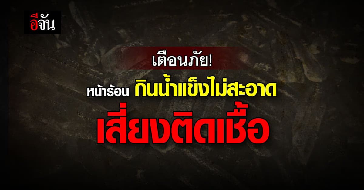 เตือนภัย! หน้าร้อน อย.ห่วงใยควรเลือก บริโภค น้ำแข็ง อย่างปลอดภัย