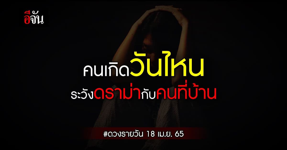 ดวงรายวัน 18 เม.ย.65 คนเกิดวันไหน ระวัง ดราม่า กับคนใน ครอบครัว
