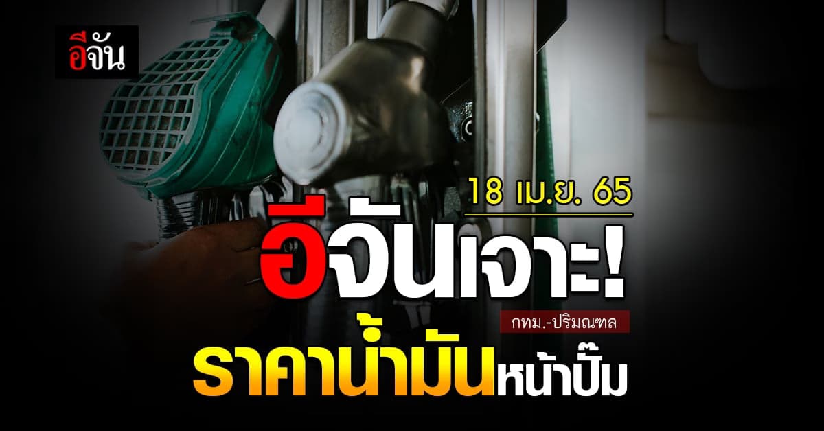 ราคาน้ำมันวันนี้ จันทร์ 18 เมษายน 2565 หน้า ปั๊ม กทม. และ ปริมณฑล