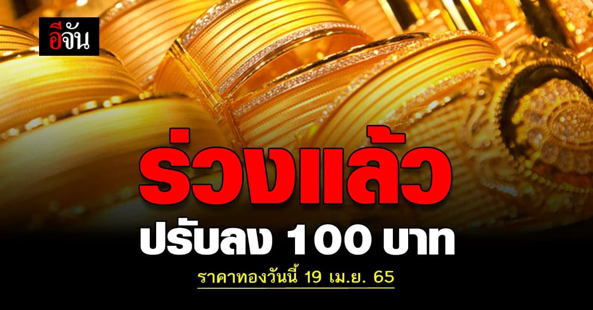 ราคาทองวันนี้ 19 เมษายน 2565 เปิดตลาดทอง ราคาปรับลงแล้ว 100 บาท