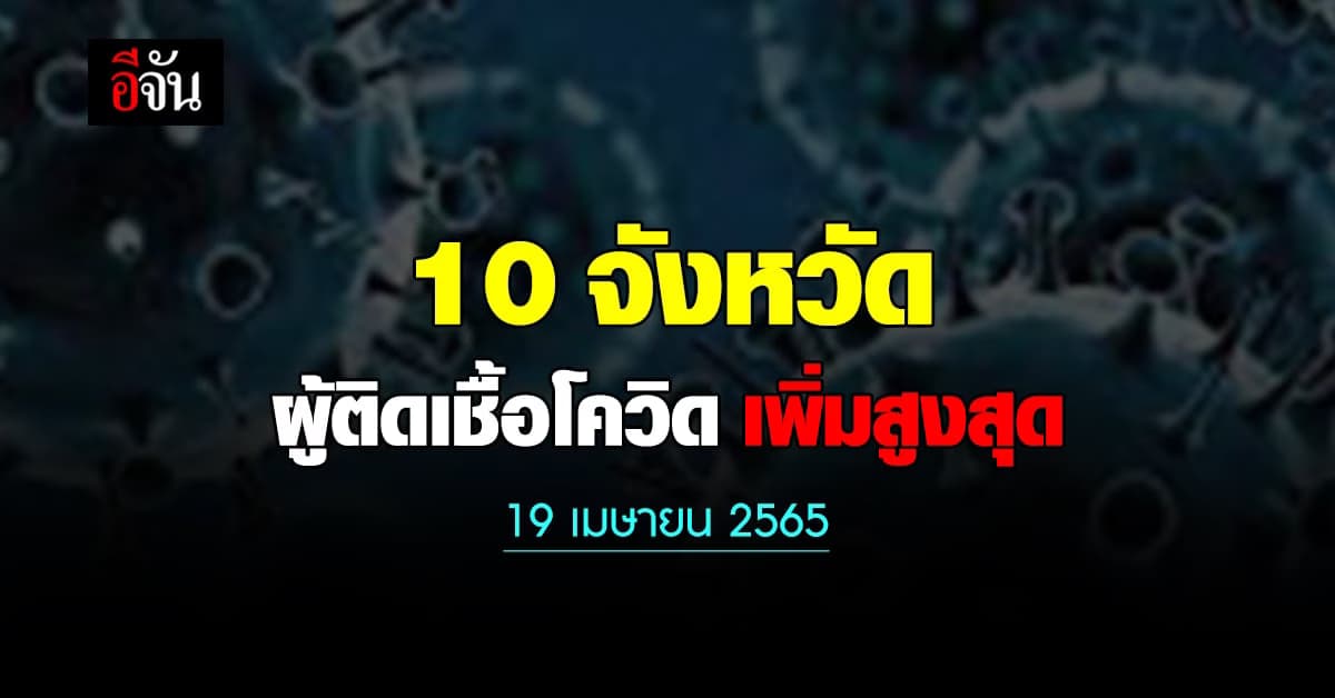 ศบค. เปิด 10 จังหวัด ติดเชื้อโควิด สูงสุด วันนี้ 19 เมษายน 2565