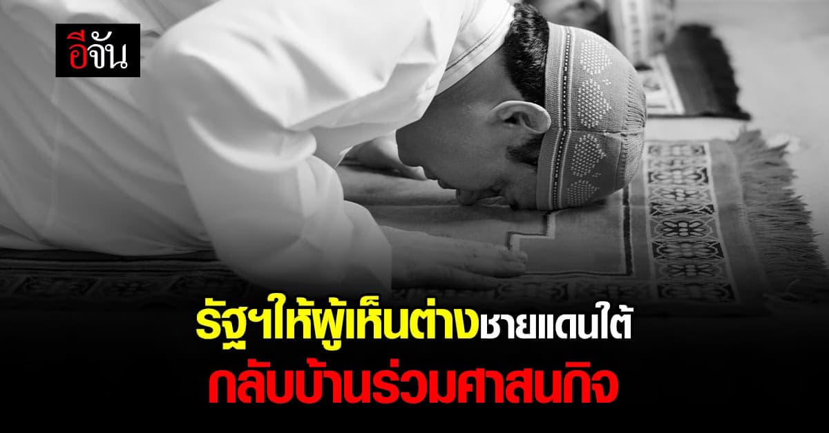 รัฐฯ ให้ผู้เห็นต่าง ชายแดนใต้ กลับบ้านช่วง รอมฎอน พร้อมสร้างสันติสุข