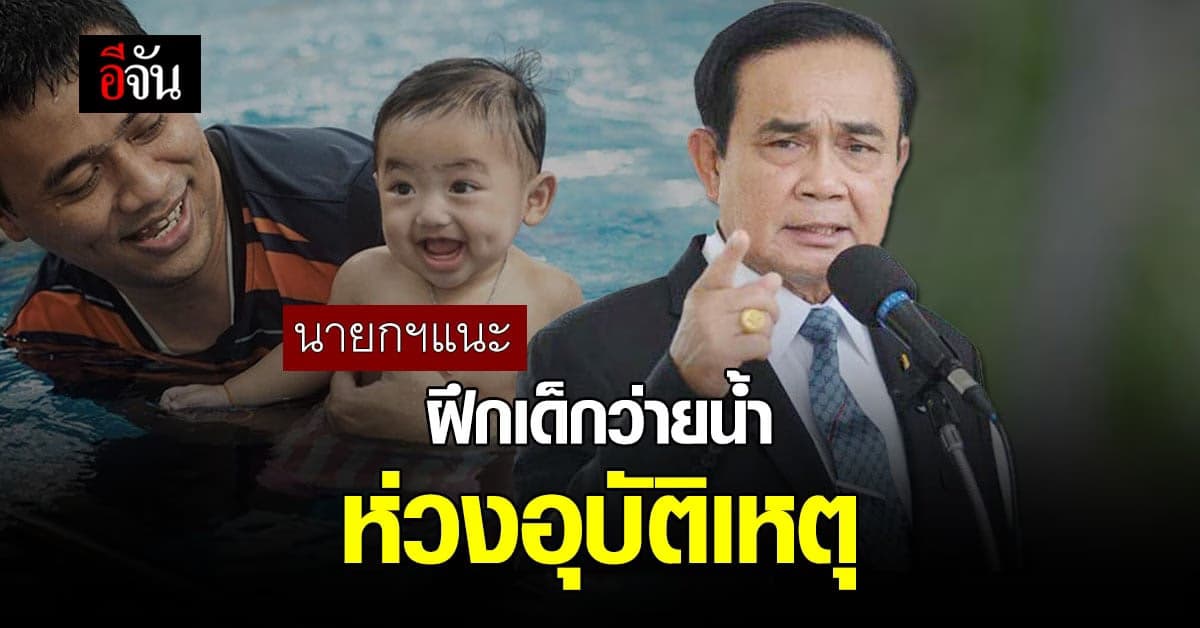 นายกฯ ห่วง อุบัติเหตุ ใน เด็ก แนะ ฝึก พื้นฐาน ว่ายน้ำ