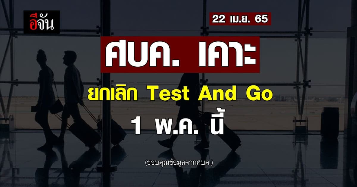 ศบค. มีมติ เปิดประเทศ เต็มรูปแบบ ยกเลิก Test And Go มีผล 1 พ.ค. นี้