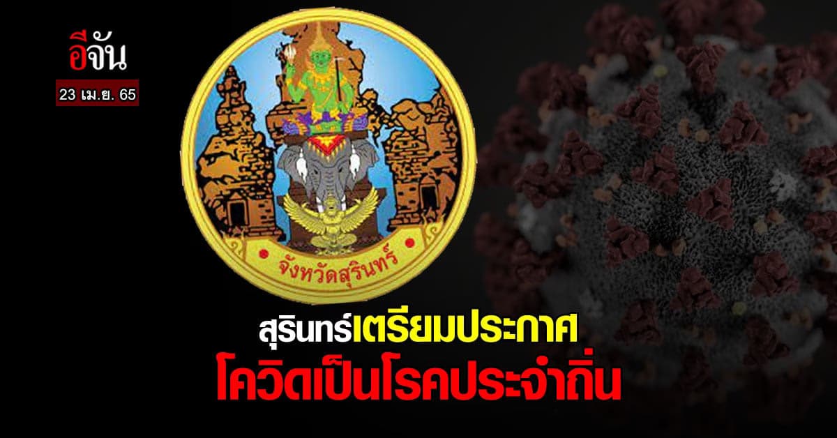 สุรินทร์ เตรียม ประกาศ ให้ โควิด เป็นโรคประจำถิ่น นำร่อง หลังสงกรานต์