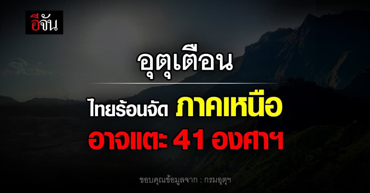 กรมอุตุนิยมวิทยา เตือน ไทยตอนบน อาจแตะ 41 องศาฯ ใน ภาคเหนือ
