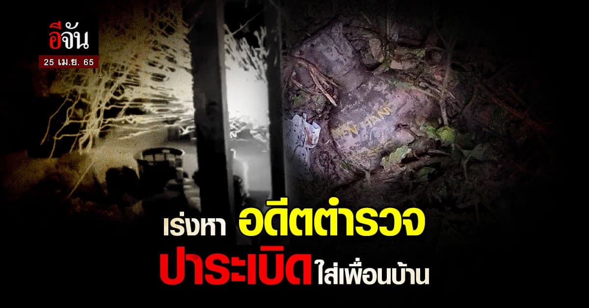 ตร. เตรียม ออกหมายจับ อดีตดาบตำรวจ คลั่ง ปาระเบิดใส่เพื่อนบ้าน