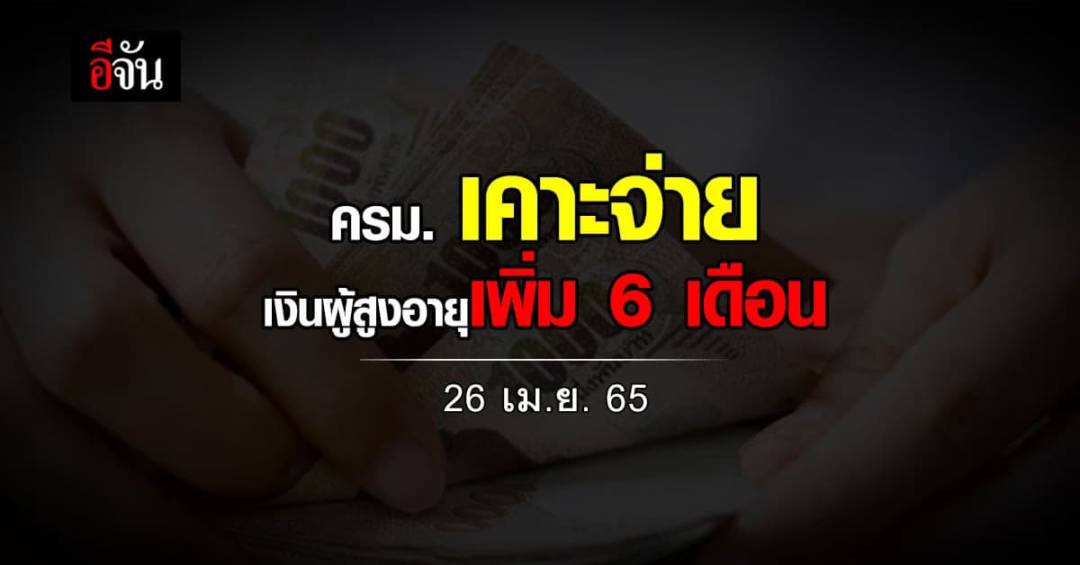 ครม. อนุมัติ จ่ายเงิน ผู้สูงอายุ เพิ่ม ตามช่วงวัย นาน 6 เดือน