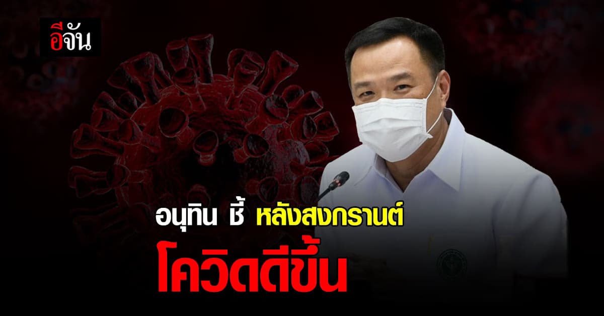 อนุทิน เผย หลังสงกรานต์ โควิดดีขึ้น เตรียมปรับสู่โรคประจำถิ่น
