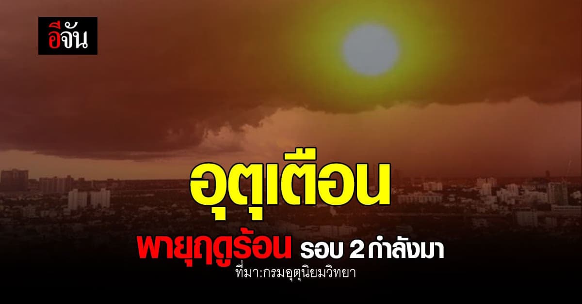 กรมอุตุนิยมวิทยา เตือน พายุฤดูร้อน รอบที่ 2 กำลังมา!