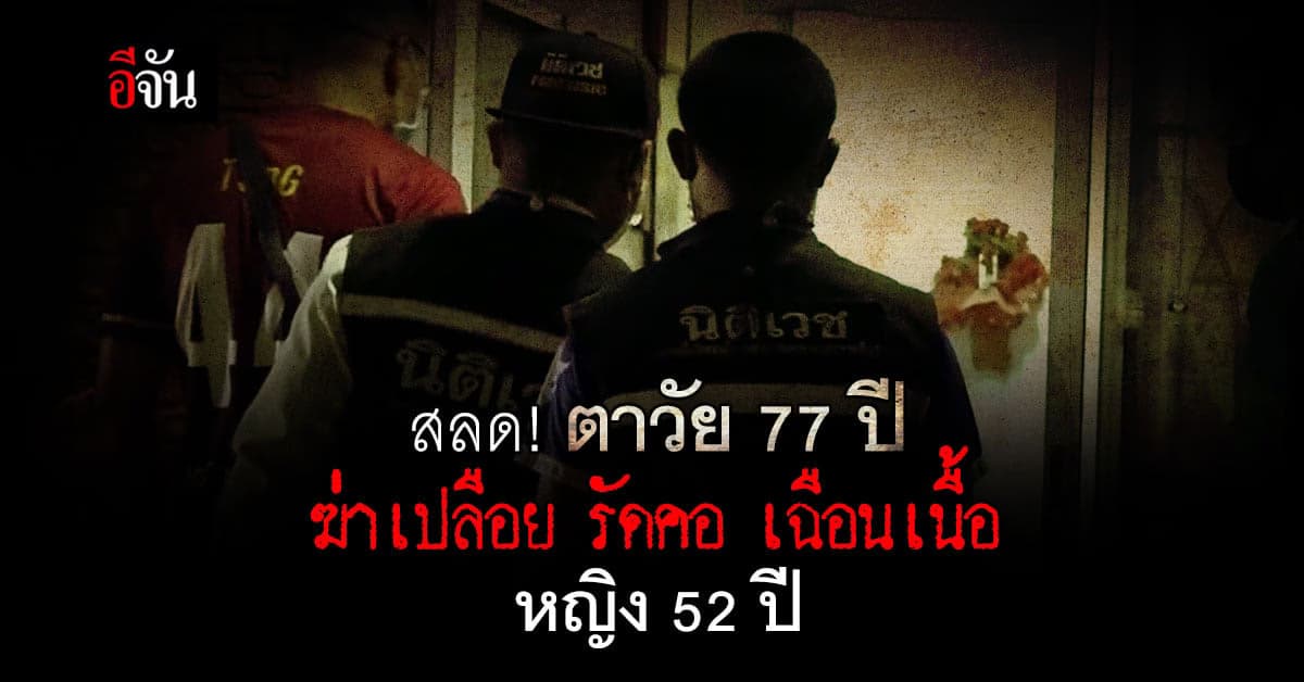 สลด! ตาวัย 77 ฆ่ารัดคอ–เฉือนเนื้อ หญิง 52 ปี ปมจับได้มีครอบครัวแล้ว ?