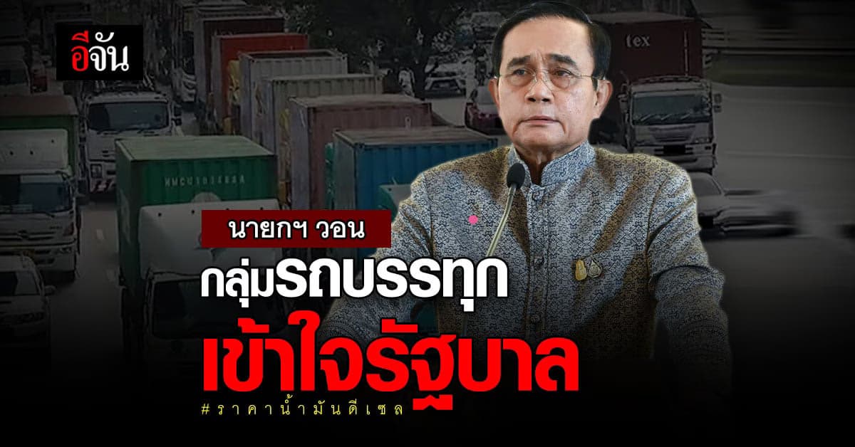 นายกฯ วอน กลุ่มรถบรรทุก เข้าใจรัฐบาล กรณี ยกเลิก ตรึงราคา ดีเซล