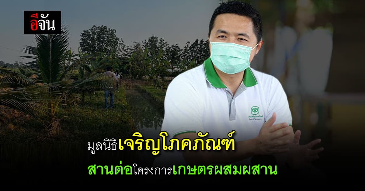 มูลนิธิเจริญโภคภัณฑ์ พัฒนา ชีวิตชนบท สานโครงการเกษตร ตามแนวพระราชดำริ