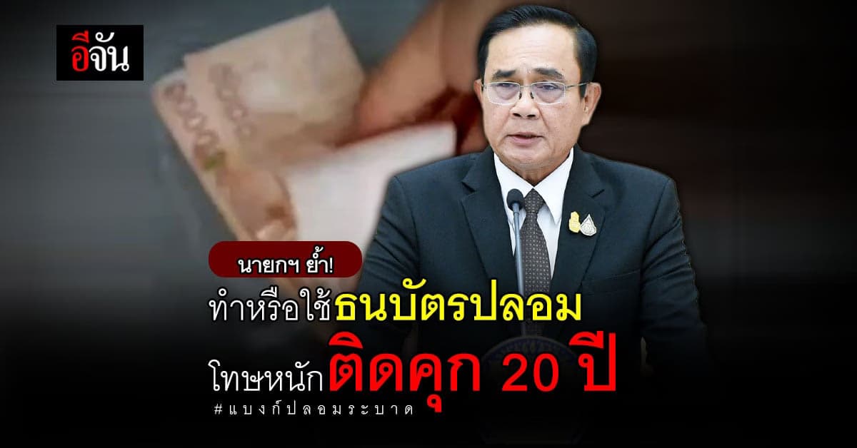 นายกฯ ย้ำ! ทำหรือใช้ธนบัตรปลอม ผิดกฎหมาย โทษหนัก ติดคุก 20 ปี!