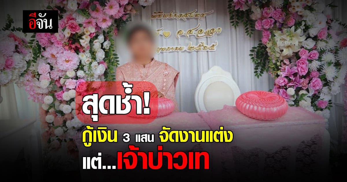 สาวสุดช้ำ! กู้เงิน 3 แสน จัดงานแต่ง แต่วิวาห์ล่ม เจ้าบ่าวเท หายเงียบ