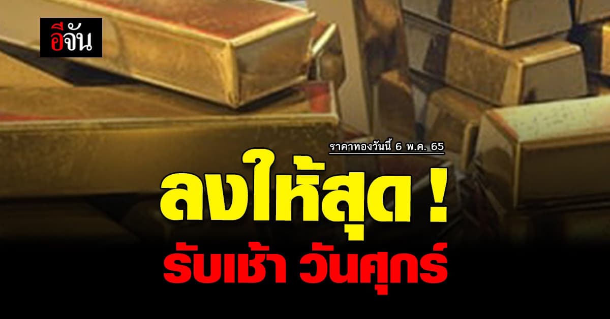ราคาทองวันนี้ 6 พฤษภาคม 2565 เปิดตลาดวันศุกร์ ราคาปรับลงอีก 100 บาท