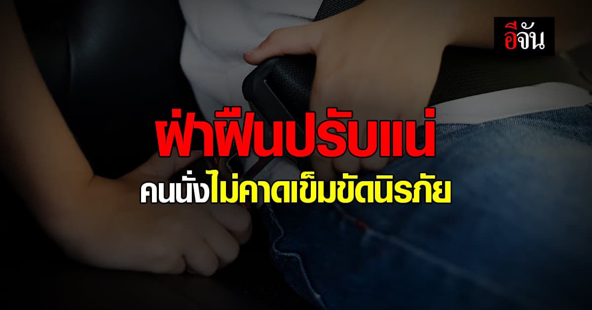 ผู้ใช้รถ-ถนนควรรู้ คนนั่งไม่ คาดเข็มขัด นิรภัย มีโทษปรับ
