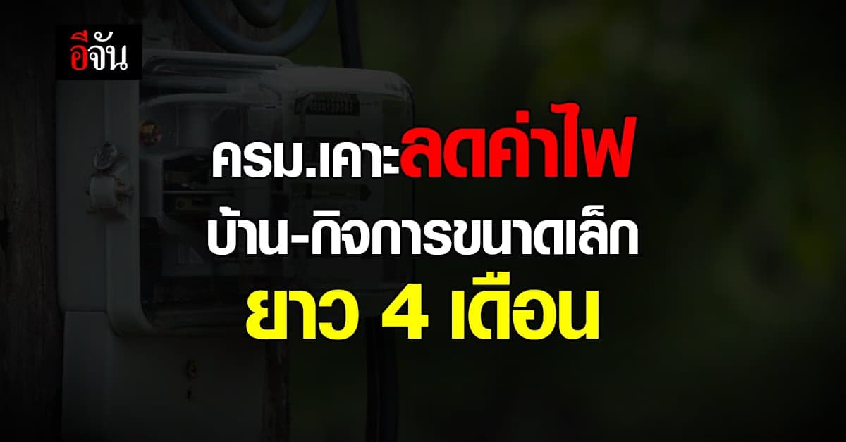 ครม. เคาะงบ 1,725 ล้านบาท ลดค่าไฟบ้าน – กิจการขนาดเล็ก 4 เดือน