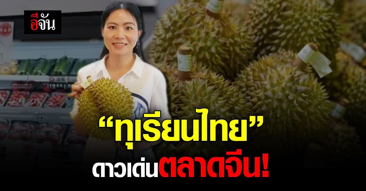 ขายดี! ทุเรียนสดใหม่จากไทย ขึ้นเครื่องบินตรงสู่ตลาดจีน