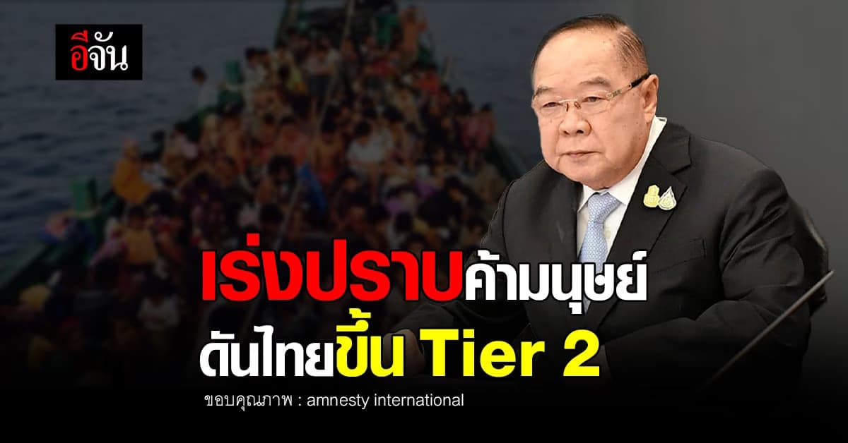 บิ๊กป้อม กำชับ หน่วยงาน เร่ง ปราบ การค้ามนุษย์ มุ่งดันไทยขึ้น Tier 2