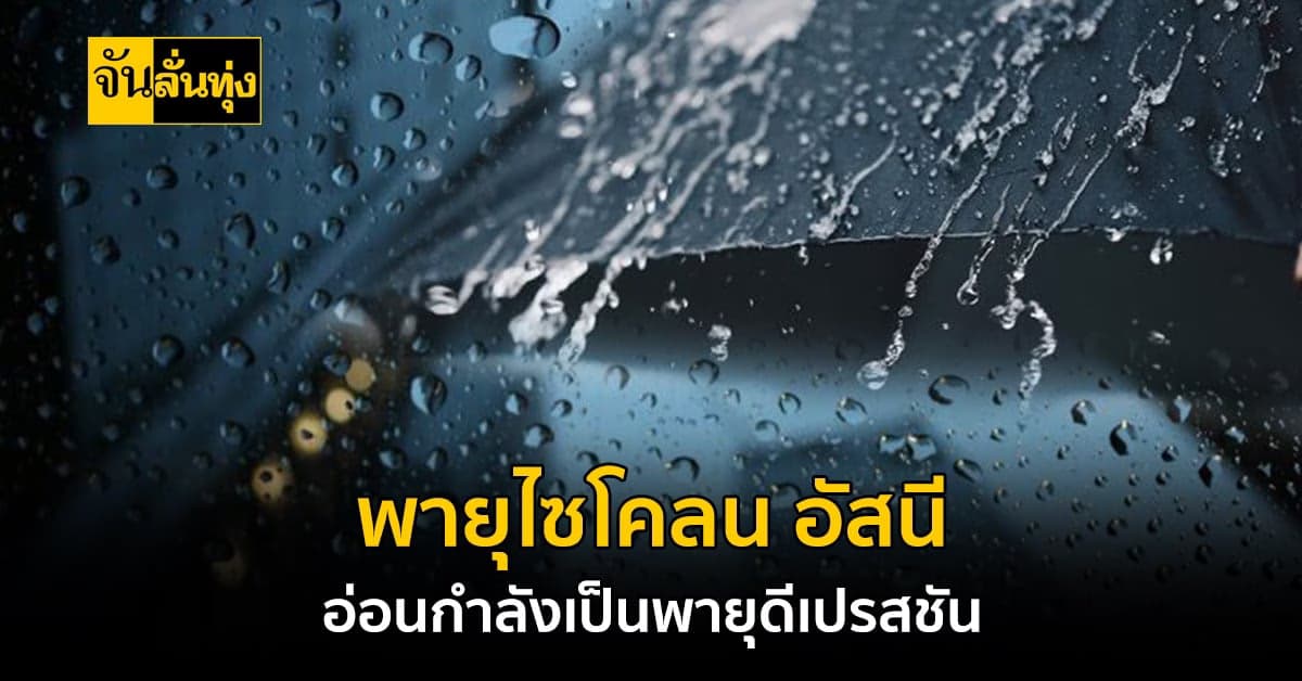 อุตุฯ เผย พายุไซโคลน อัสนี อ่อนกำลังเป็น พายุดีเปรสชัน