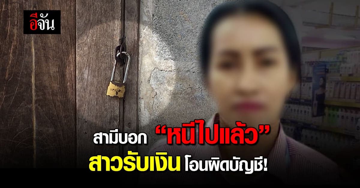สามีบอก “หนีไปแล้ว” สาวรับเงินโอนผิดบัญชี!