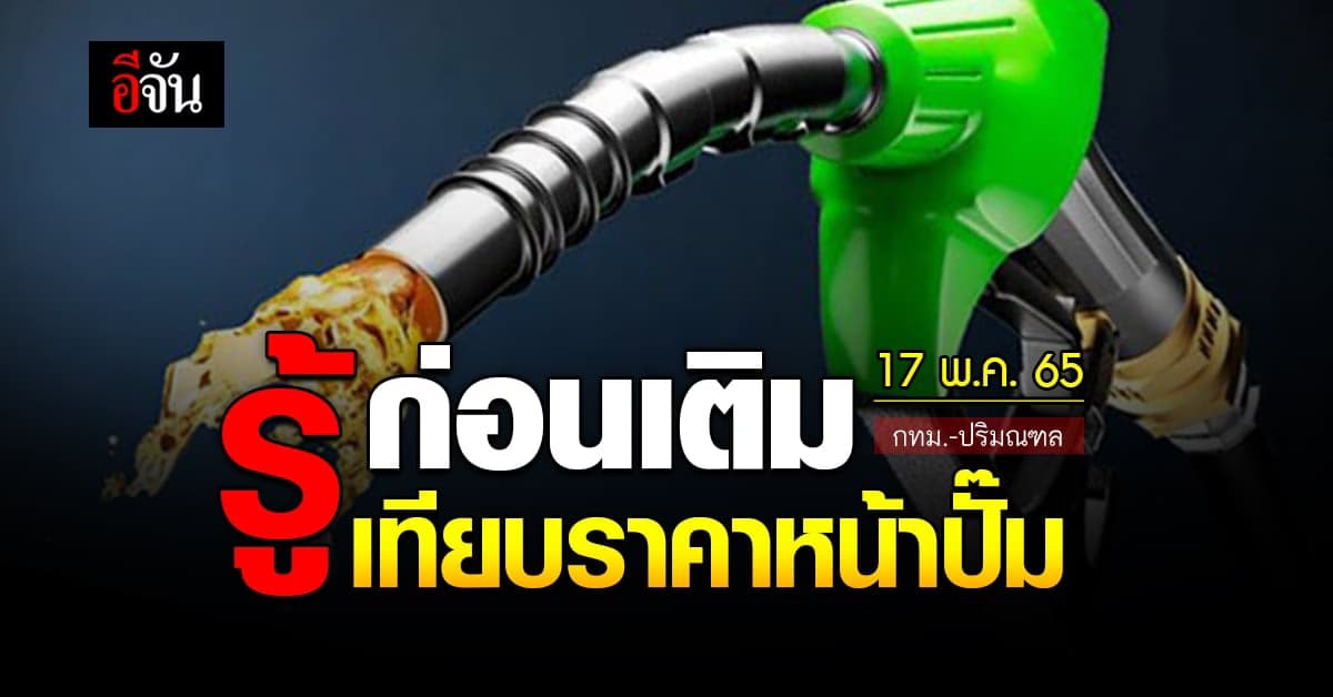 ราคาน้ำมันวันนี้ เสาร์ 17 พฤษภาคม 2565 หน้า ปั๊ม กทม. และ ปริมณฑล