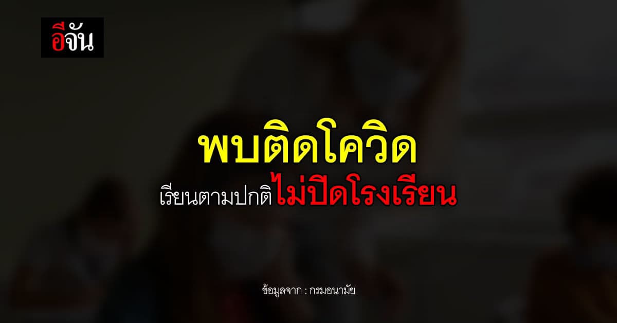 กรมอนามัย ย้ำตามแผนเผชิญเหตุพบติด โควิด ไม่ปิดชั้นเรียนหรือ โรงเรียน