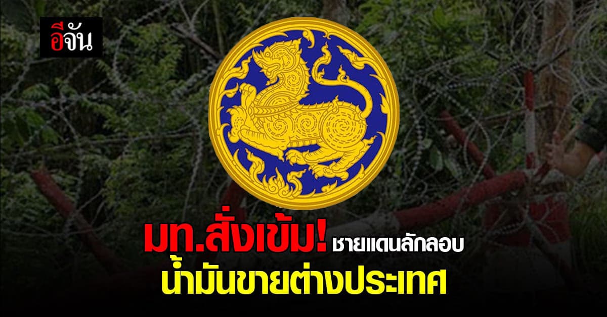 ปลัดมหาดไทย สั่งผู้ว่าฯ 26 จังหวัด ระวังการขายน้ำมัน ออกต่างประเทศ