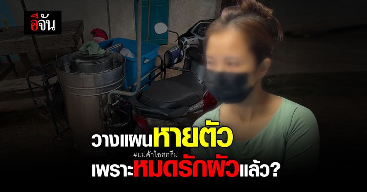 แม่ค้าไอศกรีม รับวางแผนหายตัว เพราะหมดรักผัว