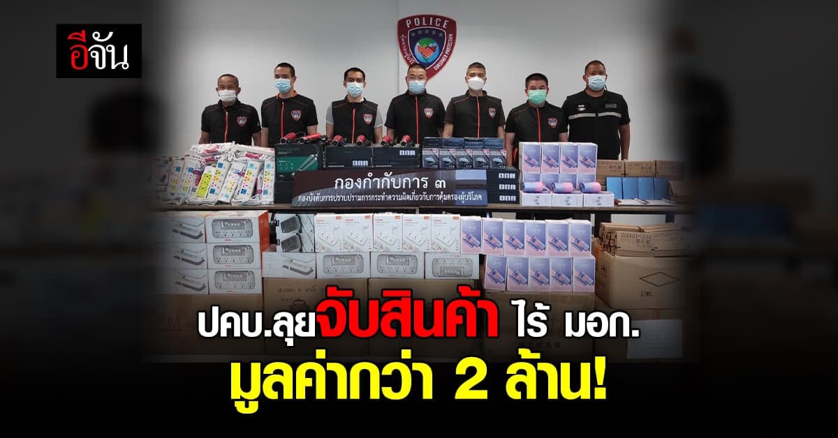 ปคบ. รวบ 6 ผู้กระทำความผิด ขายสินค้าไม่มี มอก. มูลค่ากว่า 2 ล้าน!