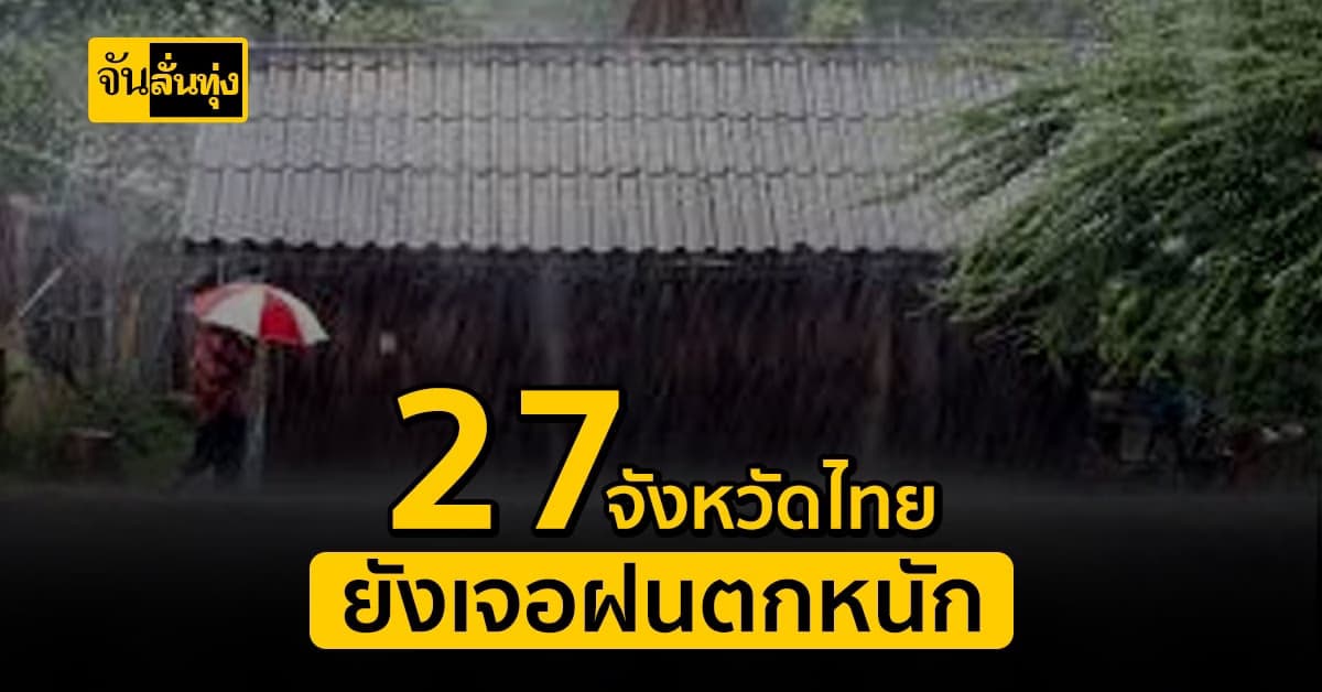 อุตุฯ เตือน 27 จังหวัดทั่วไทย เจอฝนตกหนัก ถึงหนักมาก