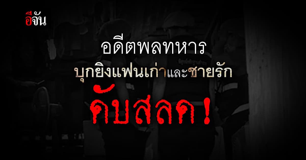 อดีตพลทหาร บุกกราดยิงแฟนเก่าและชายรัก ดับสลดคาบ้าน!