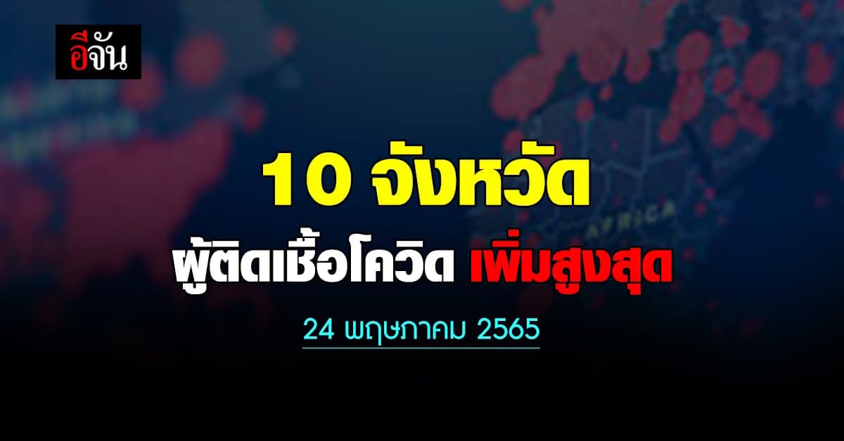 ศบค. เปิด 10 จังหวัด ติดเชื้อโควิด สูงสุด วันนี้ 24 พฤษภาคม 2565