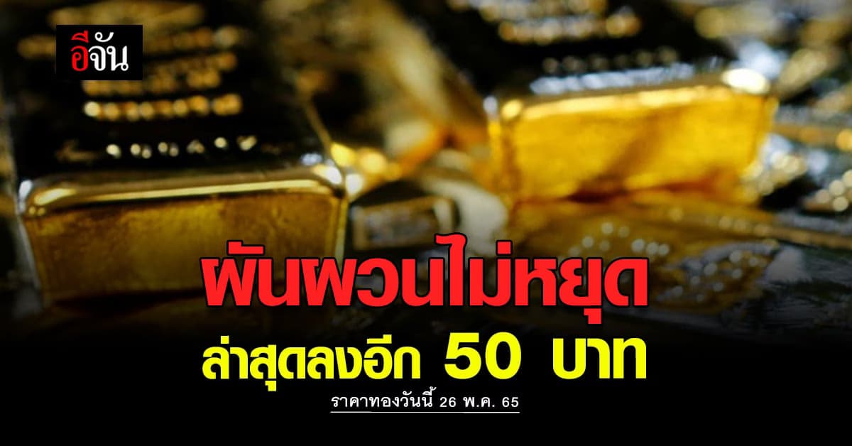 ราคาทองวันนี้ 26 พ.ค. 65 ล่าสุดเปิดตลาด ครั้งที่ 3 ผันผวนหนัก