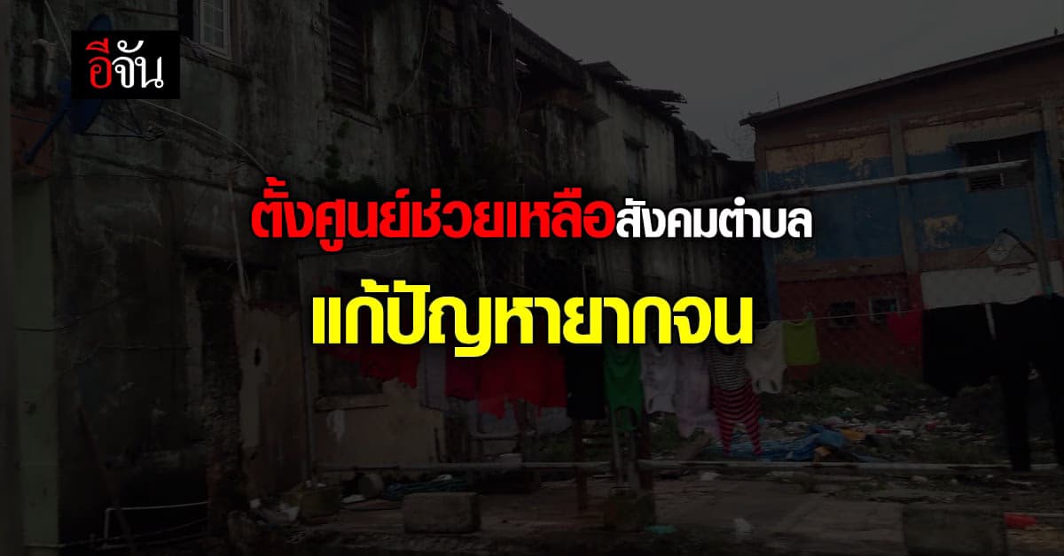 รัฐบาล เร่งแก้ปัญหาความยากจน ตั้งศูนย์ช่วยเหลือสังคมตำบล ใน 76 จว.