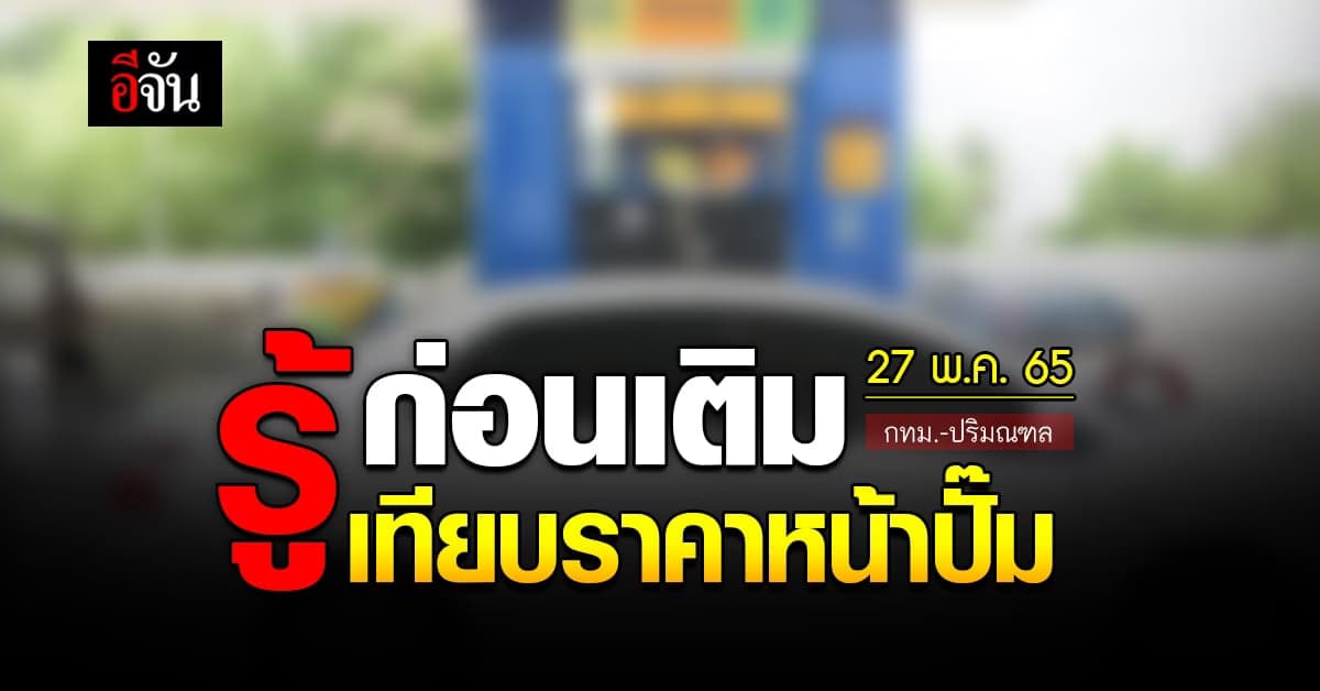 ราคาน้ำมันวันนี้ ศุกร์ 27 พฤษภาคม 2565 หน้าปั๊ม กทม. และปริมณฑล