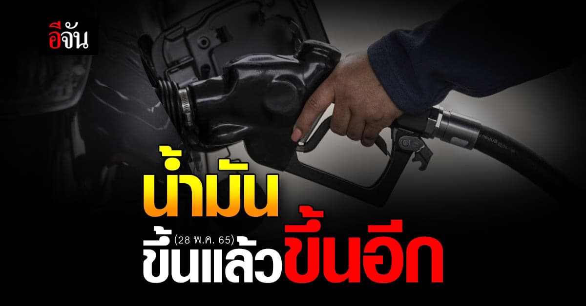 ราคาน้ำมัน ขึ้นอีก 28 พ.ค. 65 เวลา 05.00 น. เบนซิน ขึ้นราคา 40 สต.