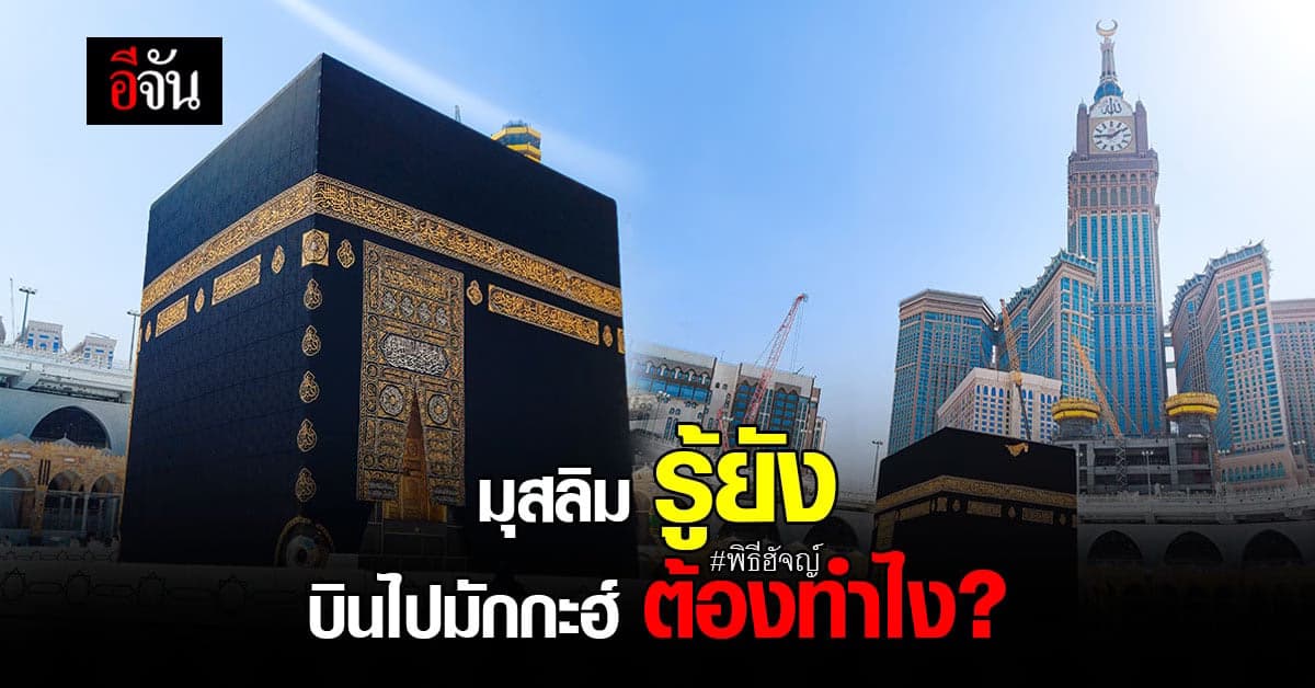 มุสลิม รู้ยังไปมักกะฮ์ เพื่อประกอบพิธีฮัจญ์ ก่อนบินต้องทำไง